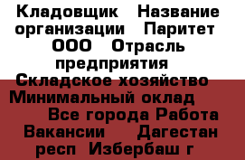 Кладовщик › Название организации ­ Паритет, ООО › Отрасль предприятия ­ Складское хозяйство › Минимальный оклад ­ 25 500 - Все города Работа » Вакансии   . Дагестан респ.,Избербаш г.